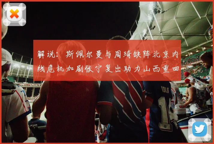 解说：斯佩尔曼与周琦缺阵北京内线危机加剧张宁复出助力山西重回正轨