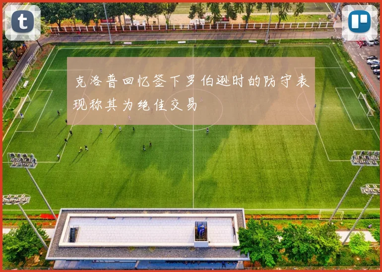 克洛普回忆签下罗伯逊时的防守表现称其为绝佳交易