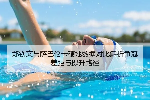 郑钦文与萨巴伦卡硬地数据对比解析争冠差距与提升路径